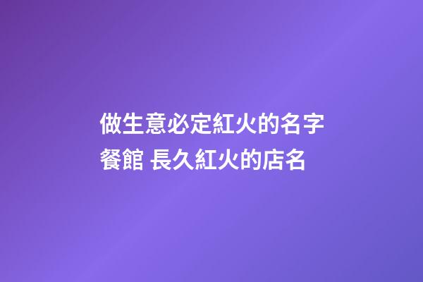 做生意必定紅火的名字餐館 長久紅火的店名-第1張-店鋪起名-玄機派